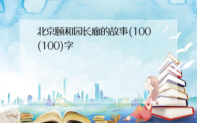 北京颐和园长廊的故事(100(100)字