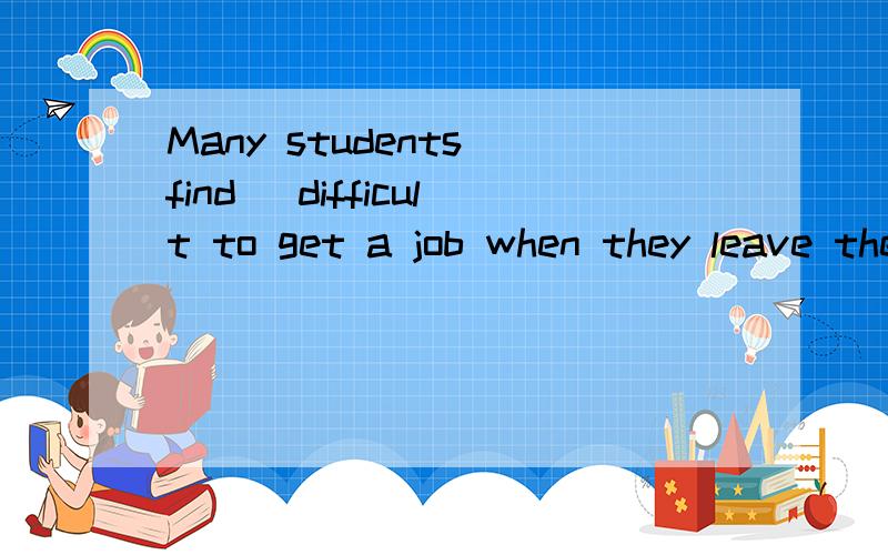 Many students find ＿difficult to get a job when they leave the schools.A:that B:its C:that D:it