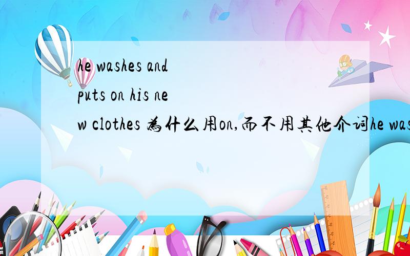 he washes and puts on his new clothes 为什么用on,而不用其他介词he washes and puts on his new clothes为什么用on,而不用其他介词