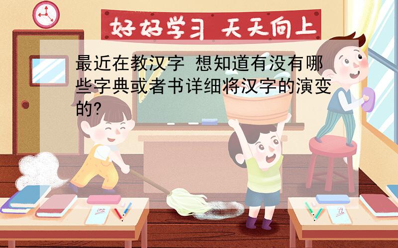 最近在教汉字 想知道有没有哪些字典或者书详细将汉字的演变的?