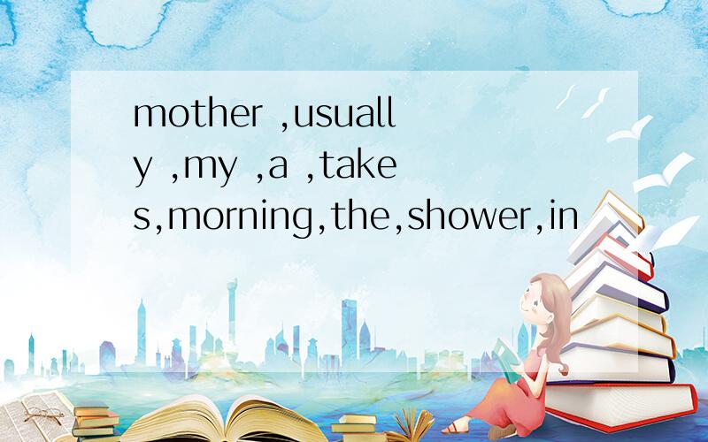 mother ,usually ,my ,a ,takes,morning,the,shower,in