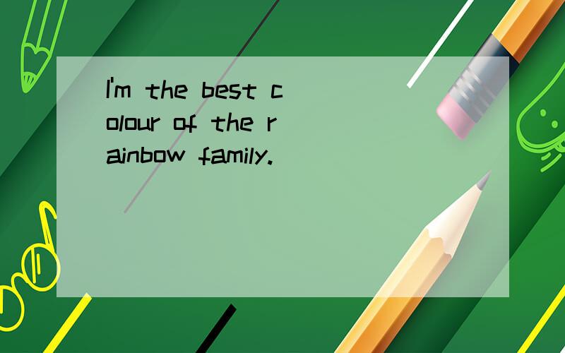 I'm the best colour of the rainbow family.