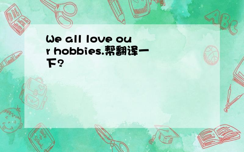 We all love our hobbies.帮翻译一下?