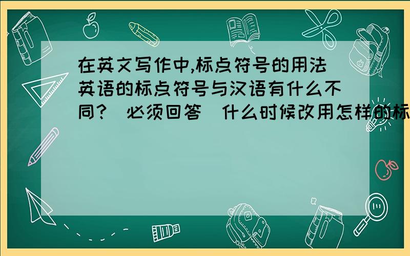在英文写作中,标点符号的用法英语的标点符号与汉语有什么不同?(必须回答)什么时候改用怎样的标点符号.(必须回答)还有书写格式有什么注意的地方?(可以不回答)