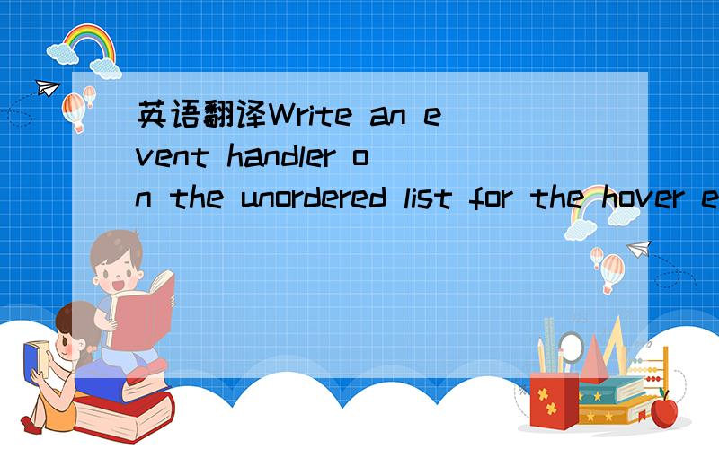 英语翻译Write an event handler on the unordered list for the hover event so that when you user hovers over the list,all the even countries will have the 