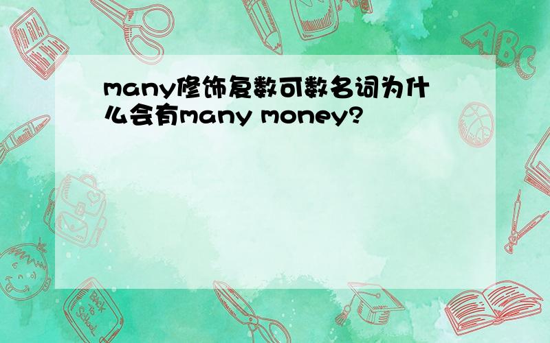 many修饰复数可数名词为什么会有many money?