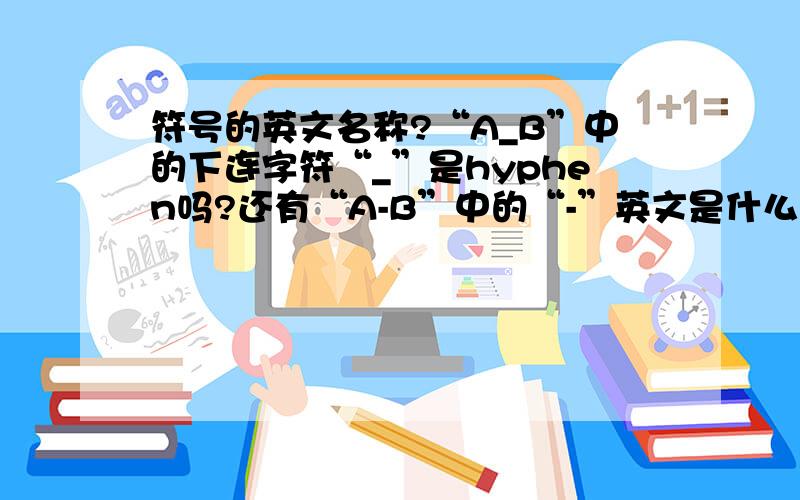 符号的英文名称?“A_B”中的下连字符“_”是hyphen吗?还有“A-B”中的“-”英文是什么?dash是中文的破折号吗？