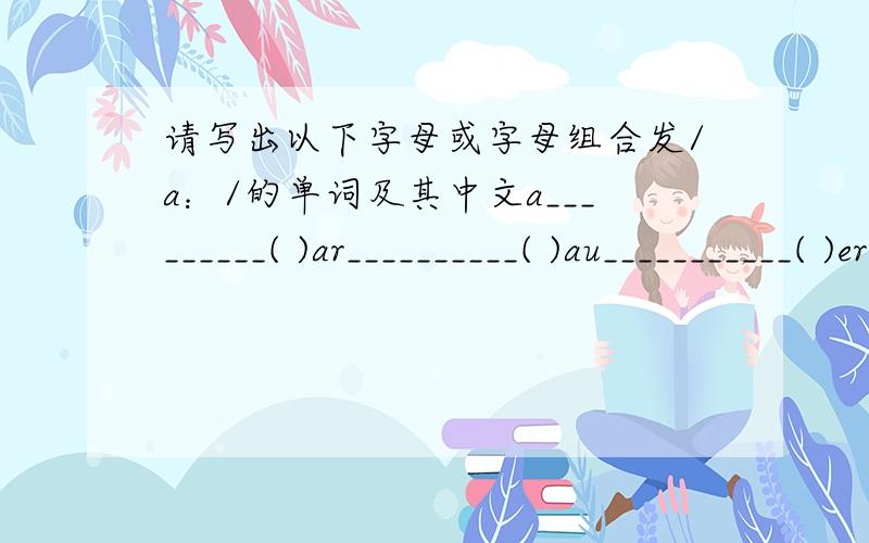 请写出以下字母或字母组合发/a：/的单词及其中文a_________( )ar__________( )au___________( )er___________( )