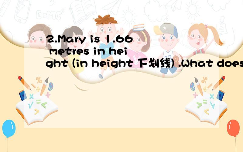 2.Mary is 1.66 metres in height (in height 下划线) .What does the underlined part mean?A.long B.high C.tall.D.length为什么不是B?B是动词啊,为什么不对?