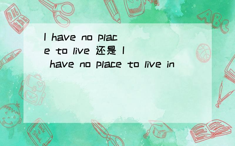 I have no place to live 还是 I have no place to live in