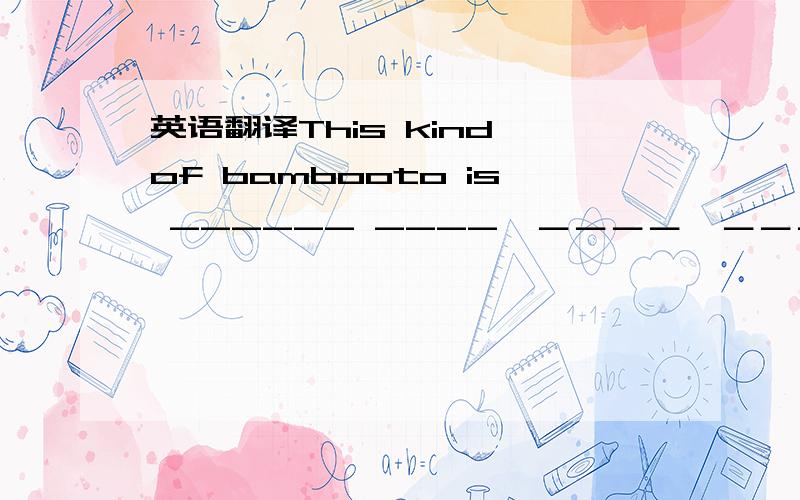 英语翻译This kind of bambooto is ______ ____　＿＿＿＿　＿＿＿＿　that　kind