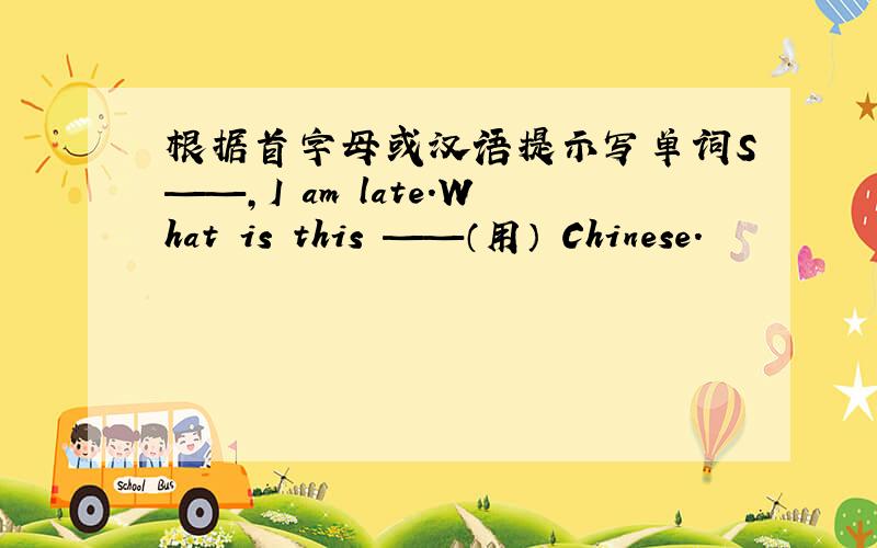 根据首字母或汉语提示写单词S——，I am late.What is this ——（用） Chinese.