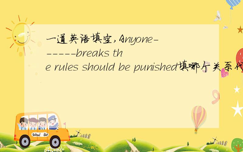 一道英语填空,Anyone------breaks the rules should be punished填哪个关系代词