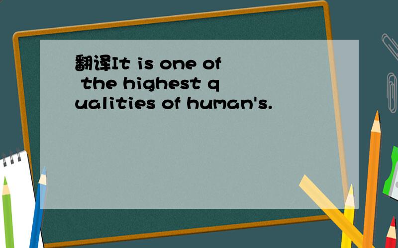 翻译It is one of the highest qualities of human's.