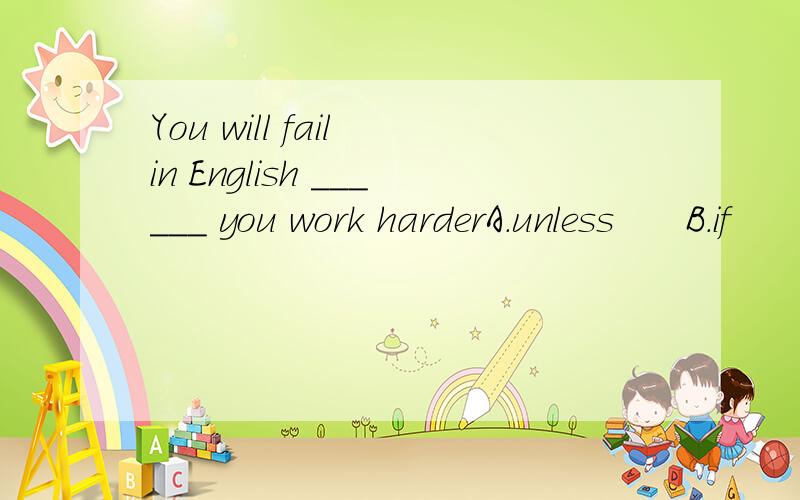 You will fail in English ______ you work harderA.unless      B.if      C.when