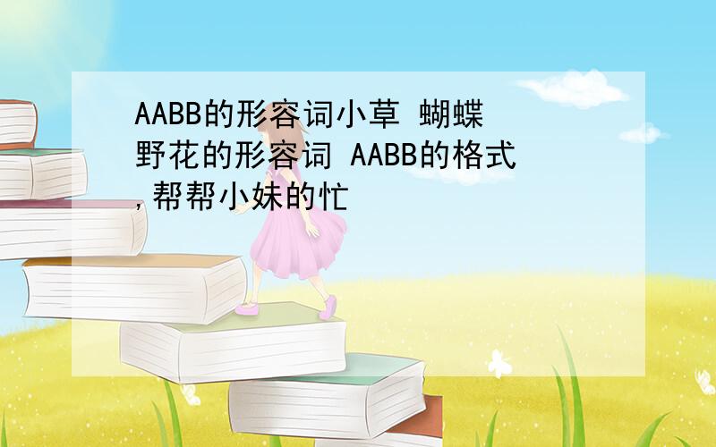 AABB的形容词小草 蝴蝶 野花的形容词 AABB的格式,帮帮小妹的忙