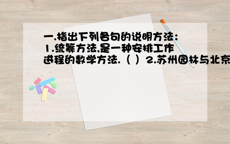 一.指出下列各句的说明方法：1.统筹方法,是一种安排工作进程的数学方法.（ ）2.苏州园林与北京的园林不同,极少使用彩绘.（ ）