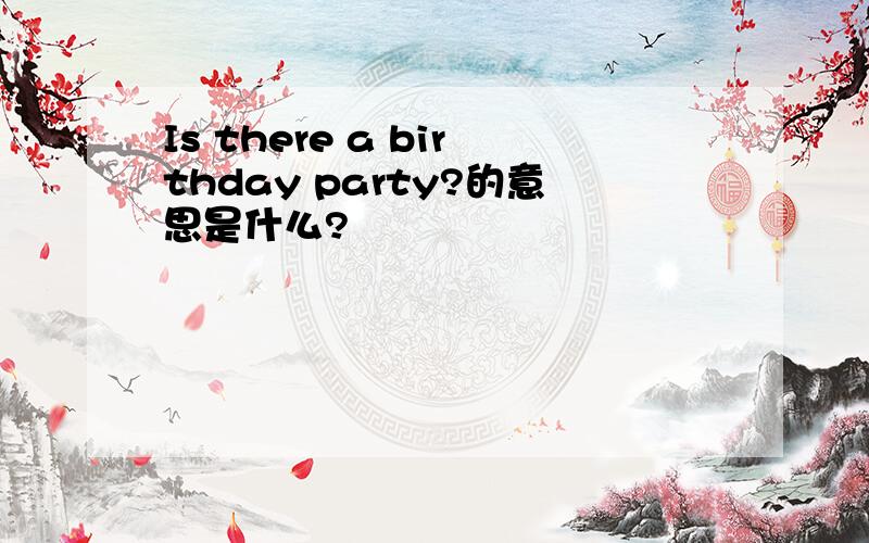Is there a birthday party?的意思是什么?