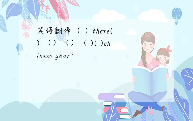英语翻译（ ）there( ) （）（）（ )( )chinese year?