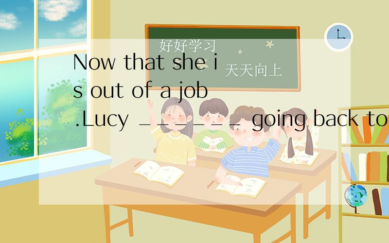 Now that she is out of a job.Lucy ______ going back to school,but she hasn’t decided yet.A.had considered B.has been considering C.has been considering D.is going to consider 为什么?