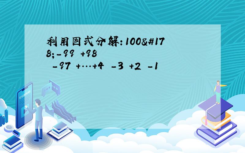 利用因式分解：100²-99²+98²-97²+…+4²-3²+2²-1²
