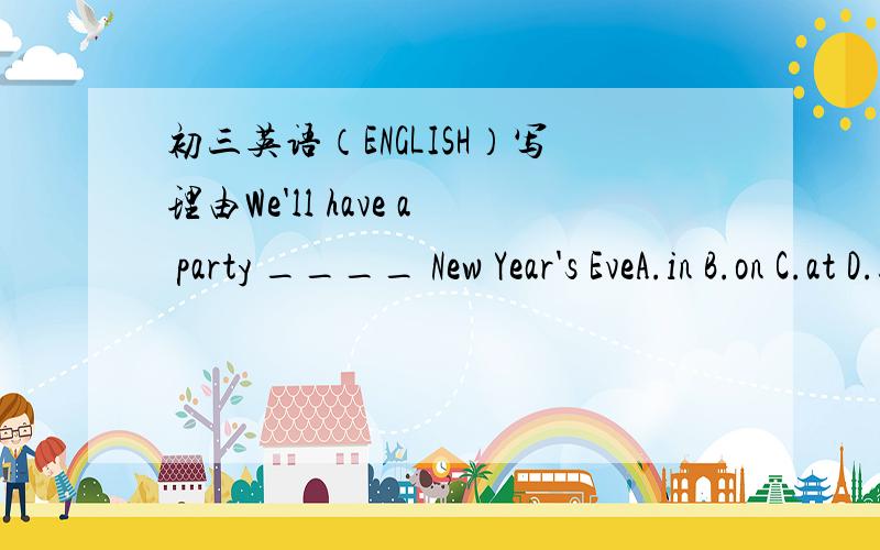 初三英语（ENGLISH）写理由We'll have a party ____ New Year's EveA.in B.on C.at D.by为什麼选B,at Christmas （在圣诞节 ）,为什麼这里不能用C