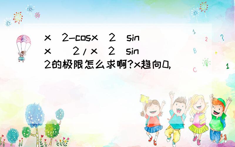 x^2-cosx^2(sinx)^2/x^2(sin)^2的极限怎么求啊?x趋向0,