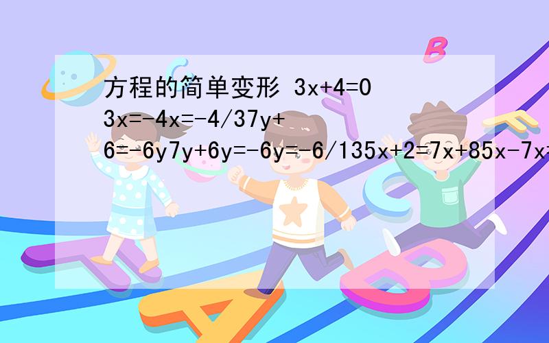 方程的简单变形 3x+4=03x=-4x=-4/37y+6=-6y7y+6y=-6y=-6/135x+2=7x+85x-7x=-2+8-2x=6x=-33y-2=y+1+6y3y-y-6y=2+1-4y=3y=-3/42/5x-8=1/4-0.2x2/5x+1/5x=1/4+83/5x=33/4x=55/41-1/2x=x+1/3-1/2x-x=-1+1/3-3/2x=-2/3x=118=5-x-x=18-5x=-133/4x+2=3-1/4x3/4x+1/4x=3-