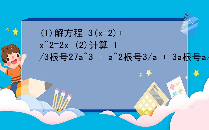 (1)解方程 3(x-2)+x^2=2x (2)计算 1/3根号27a^3 - a^2根号3/a + 3a根号a/3 - a/4根号108a