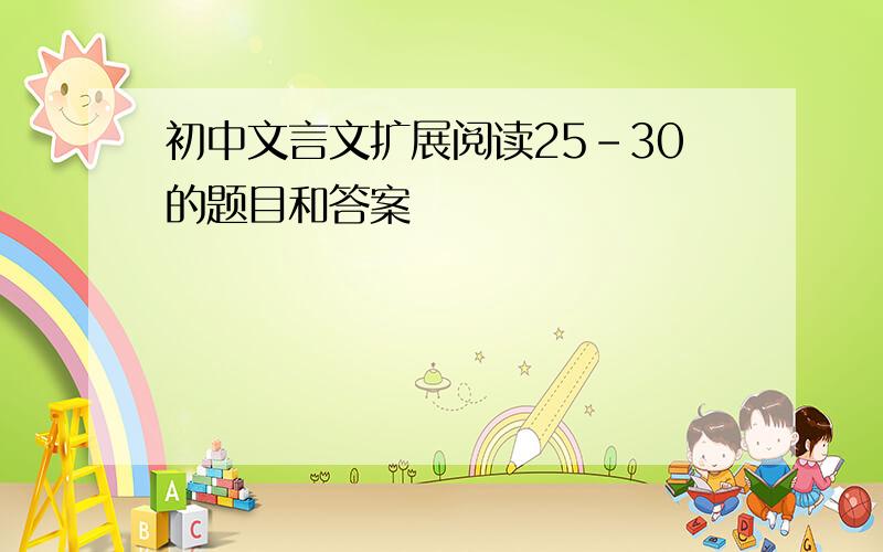 初中文言文扩展阅读25-30的题目和答案
