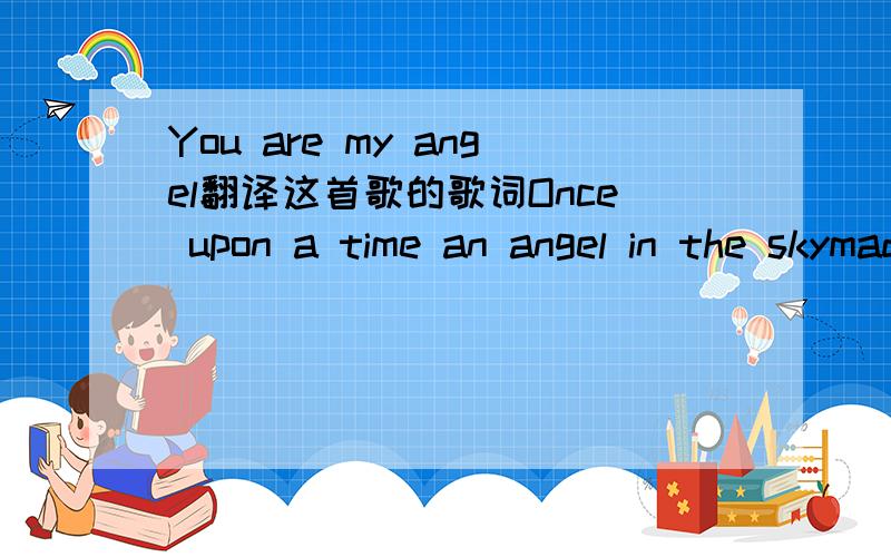 You are my angel翻译这首歌的歌词Once upon a time an angel in the skymade comfort every night once upon a time the angel loved me so it's a miracle in the snowmy heart won't be cold my dear you are my angel tell me what you knowsomething shoul