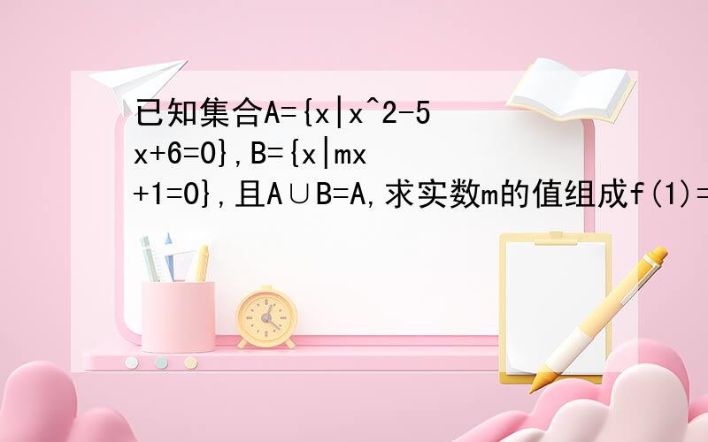 已知集合A={x|x^2-5x+6=0},B={x|mx+1=0},且A∪B=A,求实数m的值组成f(1)=-5,则f(f(5)) =