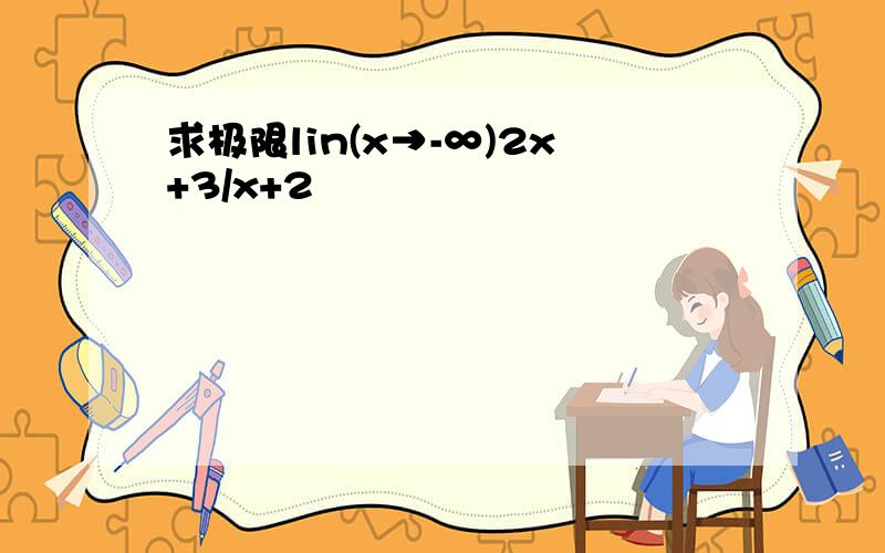 求极限lin(x→-∞)2x+3/x+2