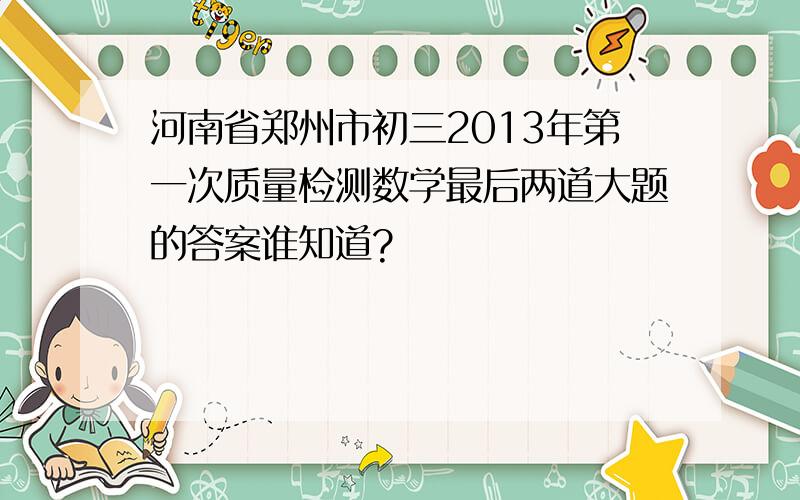 河南省郑州市初三2013年第一次质量检测数学最后两道大题的答案谁知道?