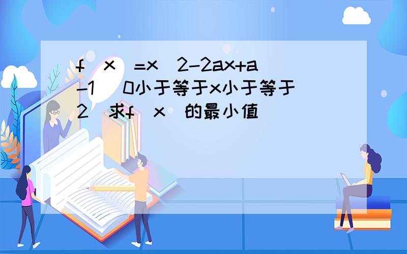 f（x）=x^2-2ax+a-1 （0小于等于x小于等于2）求f（x)的最小值
