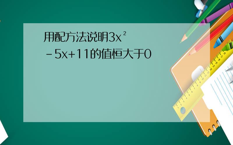 用配方法说明3x²-5x+11的值恒大于0