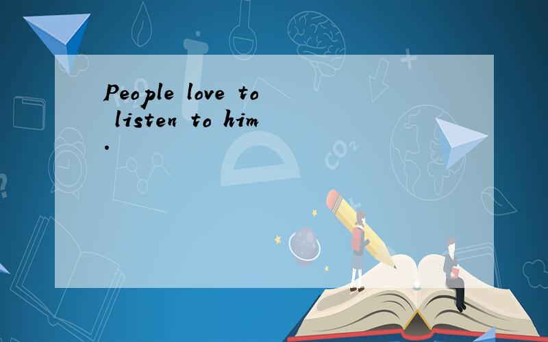 People love to listen to him.