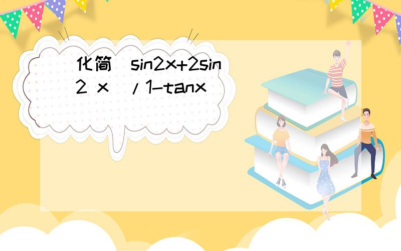化简(sin2x+2sin^2 x)/1-tanx