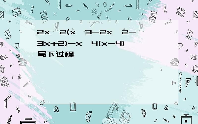 2x^2(x^3-2x^2-3x+2)-x^4(x-4)写下过程