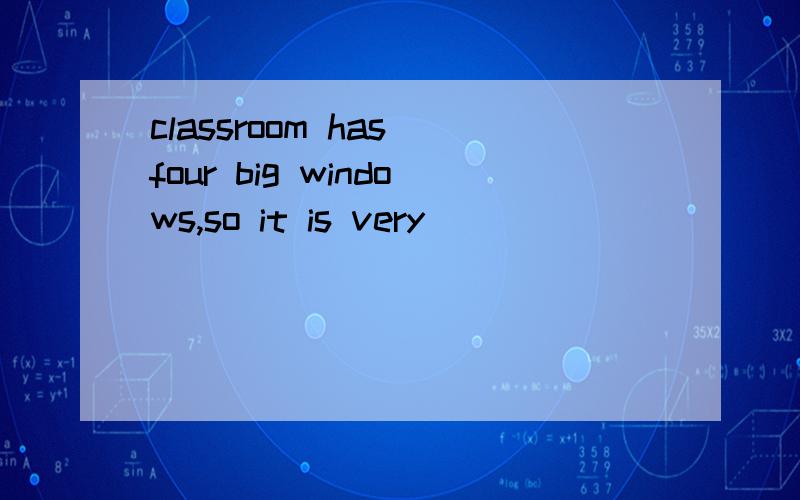 classroom has four big windows,so it is very