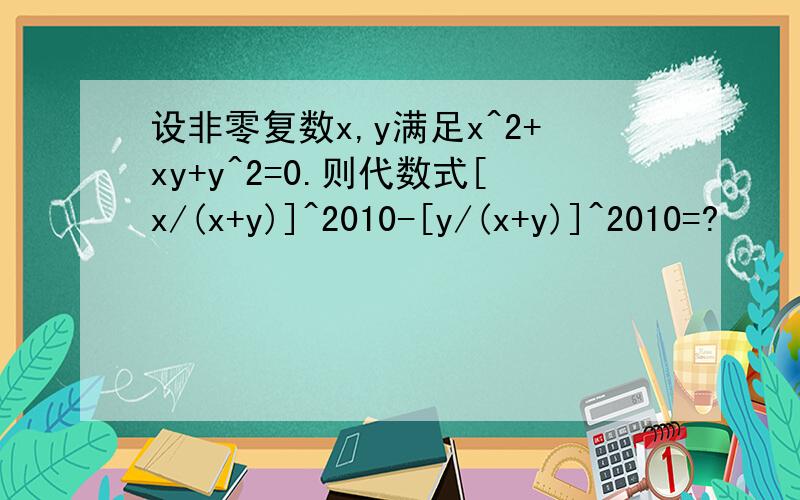 设非零复数x,y满足x^2+xy+y^2=0.则代数式[x/(x+y)]^2010-[y/(x+y)]^2010=?