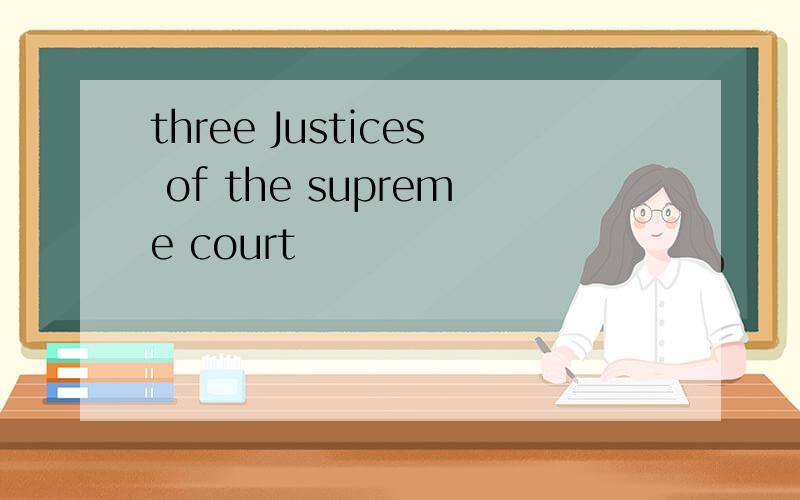 three Justices of the supreme court