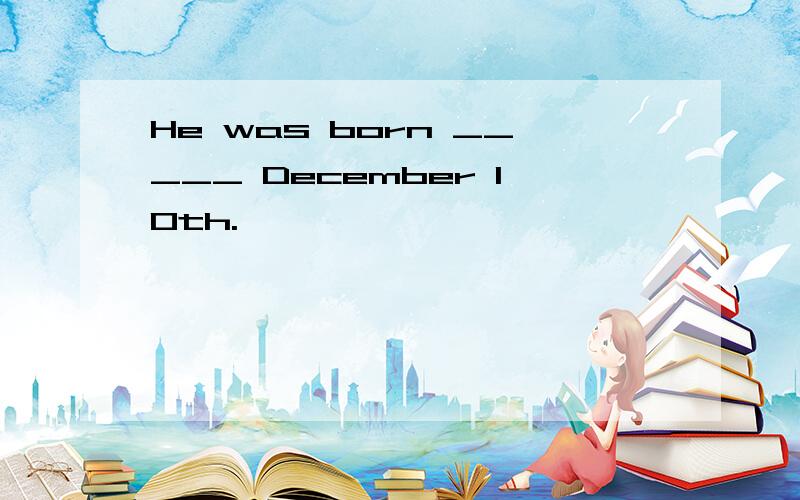 He was born _____ December 10th.