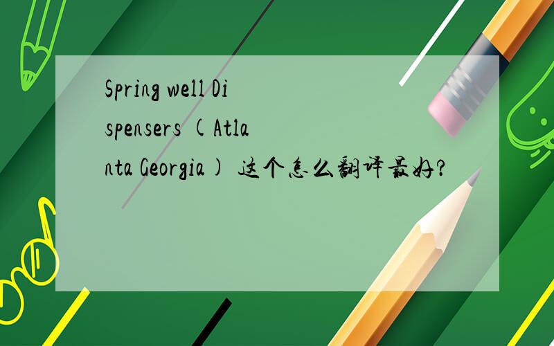 Spring well Dispensers (Atlanta Georgia) 这个怎么翻译最好?