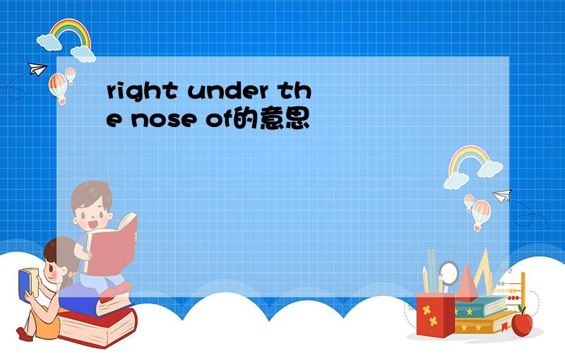 right under the nose of的意思