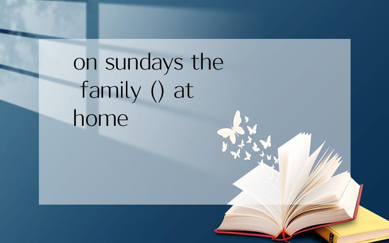 on sundays the family () at home