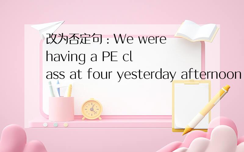 改为否定句：We were having a PE class at four yesterday afternoon.改：We __ __a PE class at four yesterday afternoon.