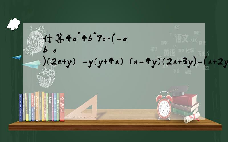 计算4a^4b^7c·(-ab³c²)（2a+y）²-y（y+4x） （x-4y）（2x+3y)-(x+2y)（x-y）