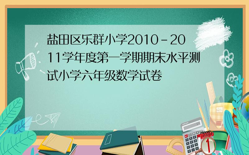 盐田区乐群小学2010-2011学年度第一学期期末水平测试小学六年级数学试卷