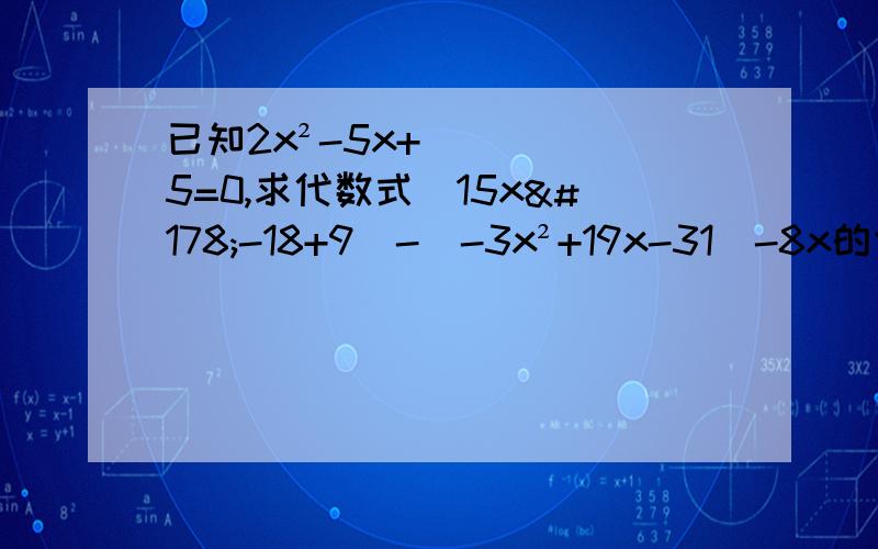 已知2x²-5x+5=0,求代数式(15x²-18+9)-(-3x²+19x-31)-8x的值.